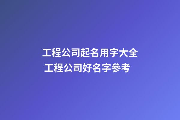 工程公司起名用字大全 工程公司好名字參考